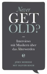 Jörn Morisse/Oliver Koch - Never Get Old? Interviews mit Musikern über das Älterwerden.